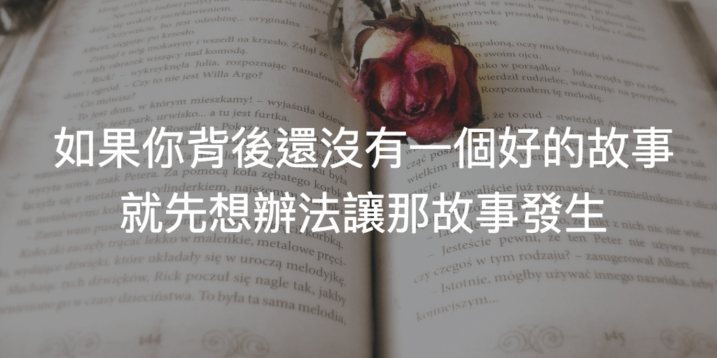 如果你背後還沒有一個好的故事就先想辦法讓那故事發生